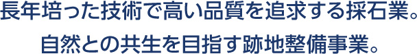 長年培った技術で工事品質を追求した採石業。
自然との共生を目指す緑化再生事業。